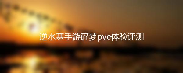 逆水寒手游碎梦pve体验评测