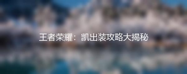 王者荣耀：凯出装攻略大揭秘