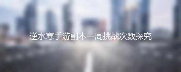 逆水寒手游副本一周挑战次数探究