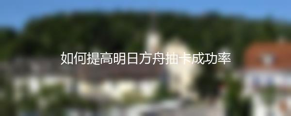 如何提高明日方舟抽卡成功率