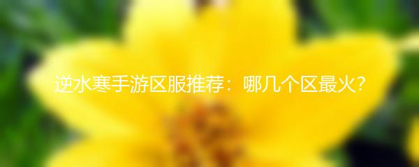 逆水寒手游区服推荐：哪几个区最火？