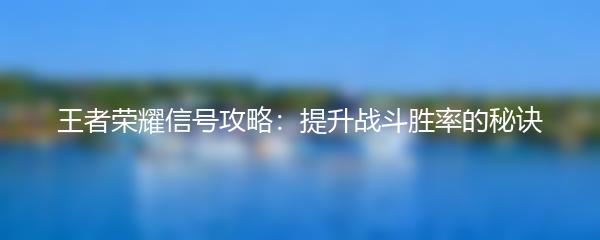 王者荣耀信号攻略：提升战斗胜率的秘诀