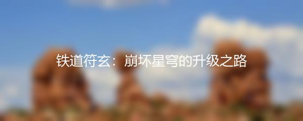 铁道符玄：崩坏星穹的升级之路