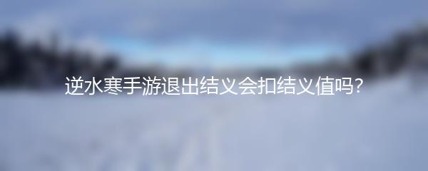 逆水寒手游退出结义会扣结义值吗？