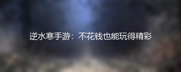 逆水寒手游：不花钱也能玩得精彩