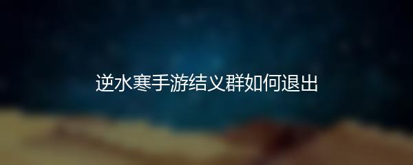 逆水寒手游结义群如何退出