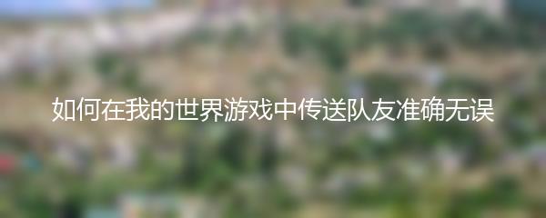 如何在我的世界游戏中传送队友准确无误