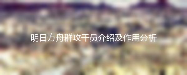 明日方舟群攻干员介绍及作用分析