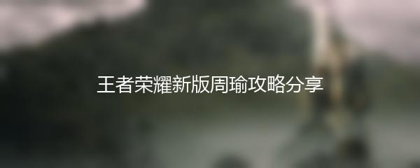 王者荣耀新版周瑜攻略分享