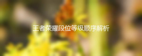 王者荣耀段位等级顺序解析