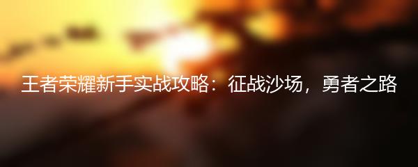 王者荣耀新手实战攻略：征战沙场，勇者之路