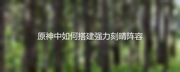 原神中如何搭建强力刻晴阵容