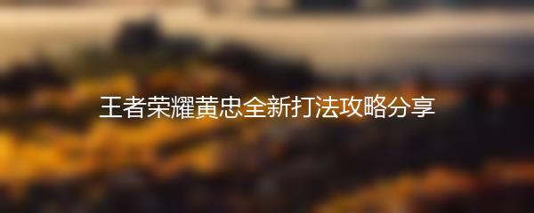 王者荣耀黄忠全新打法攻略分享