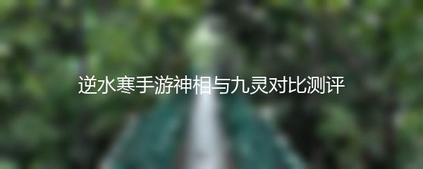 逆水寒手游神相与九灵对比测评