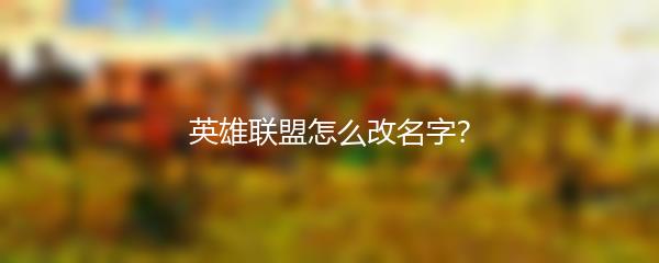 英雄联盟怎么改名字？