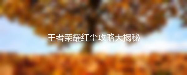 王者荣耀红尘攻略大揭秘