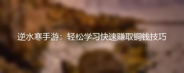 逆水寒手游：轻松学习快速赚取铜钱技巧