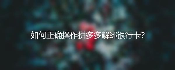 如何正确操作拼多多解绑银行卡？