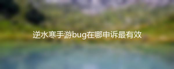 逆水寒手游bug在哪申诉最有效