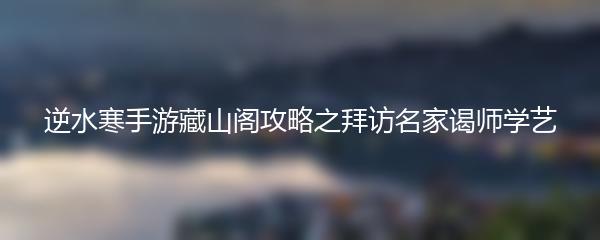 逆水寒手游藏山阁攻略之拜访名家谒师学艺