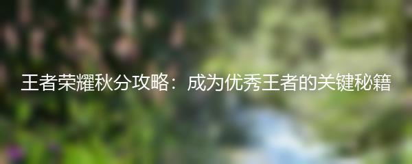 王者荣耀秋分攻略：成为优秀王者的关键秘籍