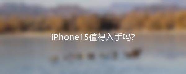 iPhone15值得入手吗？