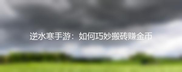逆水寒手游：如何巧妙搬砖赚金币