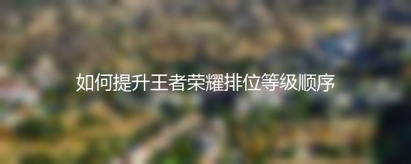 如何提升王者荣耀排位等级顺序