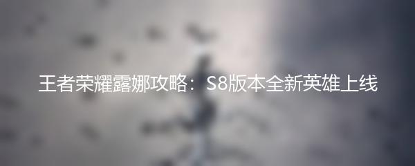 王者荣耀露娜攻略：S8版本全新英雄上线