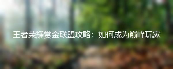 王者荣耀赏金联盟攻略：如何成为巅峰玩家