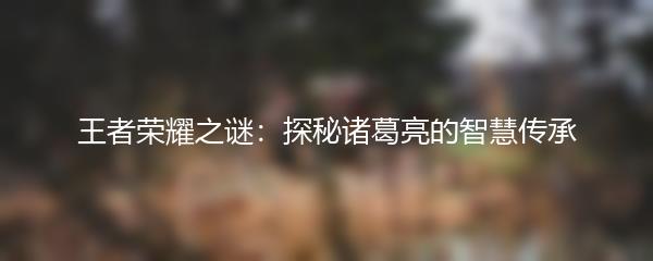 王者荣耀之谜：探秘诸葛亮的智慧传承