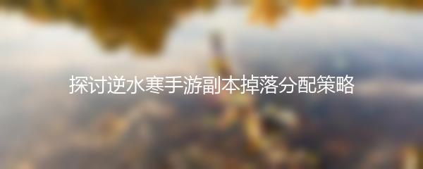 探讨逆水寒手游副本掉落分配策略
