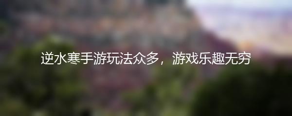 逆水寒手游玩法众多，游戏乐趣无穷
